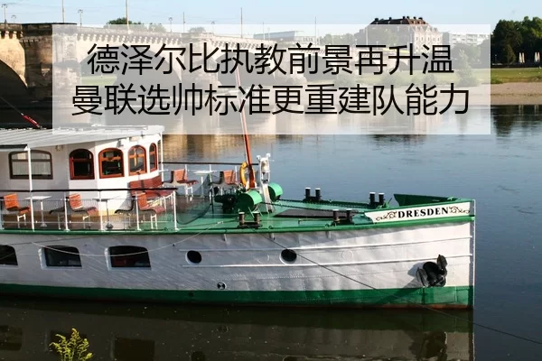 德泽尔比执教前景再升温 曼联选帅标准更重建队能力